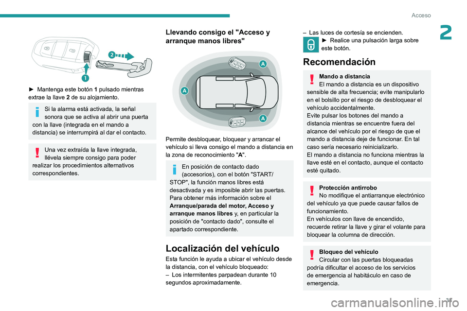 PEUGEOT EXPERT 2023  Manual del propietario (in Spanish) 33
Acceso
2 
 
► Mantenga este botón 1  pulsado mientras 
extrae la llave  2  de su alojamiento.
Si la alarma está activada, la señal 
sonora que se activa al abrir una puerta 
con la llave (inte