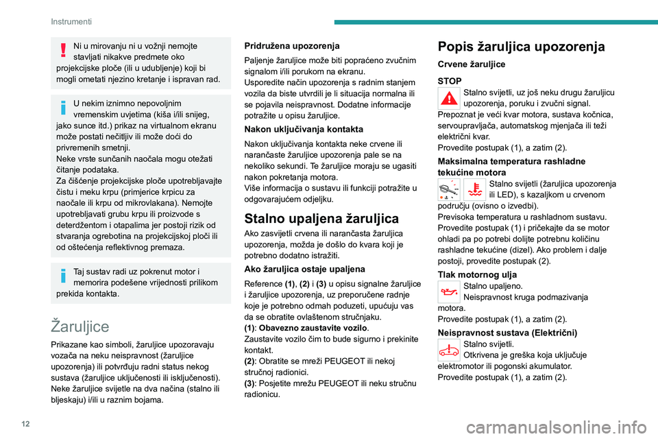 PEUGEOT EXPERT 2023  Upute Za Rukovanje (in Croatian) 12
Instrumenti
Ni u mirovanju ni u vožnji nemojte 
stavljati nikakve predmete oko 
projekcijske ploče (ili u udubljenje) koji bi 
mogli ometati njezino kretanje i ispravan rad.
U nekim iznimno nepov