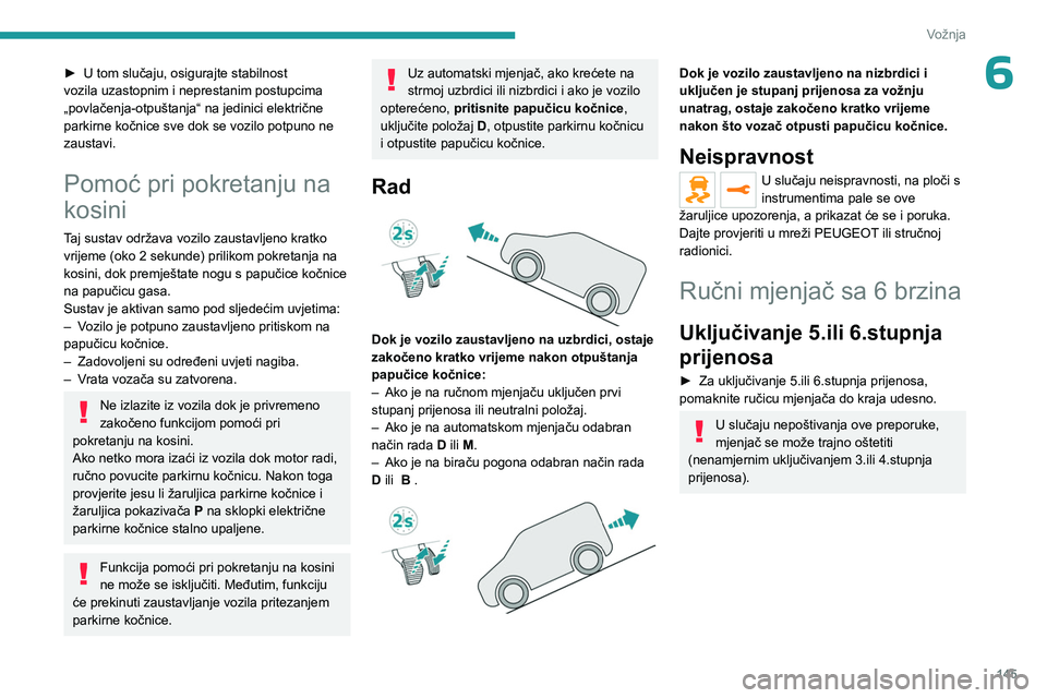 PEUGEOT EXPERT 2023  Upute Za Rukovanje (in Croatian) 145
Vožnja
6► U tom slučaju, osigurajte stabilnost 
vozila uzastopnim i neprestanim postupcima 
„povlačenja-otpuštanja“ na jedinici električne 
parkirne kočnice sve dok se vozilo potpuno n