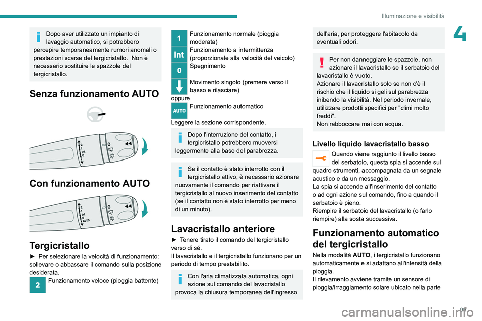 PEUGEOT EXPERT 2023  Manuale duso (in Italian) 99
Illuminazione e visibilità
4Dopo aver utilizzato un impianto di 
lavaggio automatico, si potrebbero 
percepire temporaneamente rumori anomali o 
prestazioni scarse del tergicristallo.
   Non è 
n