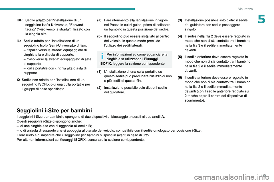 PEUGEOT EXPERT 2023  Manuale duso (in Italian) 135
Sicurezza
5IUF:Sedile adatto per l'installazione di un 
seggiolino  Isofix Universale, " Forward 
facing" ("viso verso la strada"), fissato con 
la cinghia alta.
IL: Sedile ada