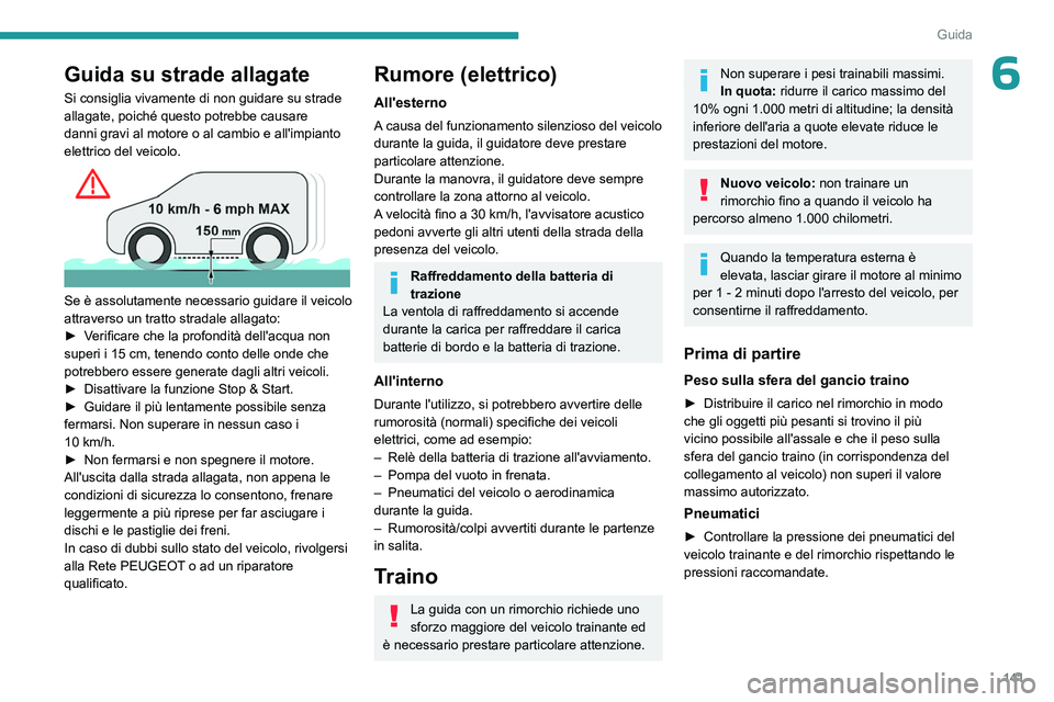 PEUGEOT EXPERT 2023  Manuale duso (in Italian) 141
Guida
6Guida su strade allagate
Si consiglia vivamente di non guidare su strade 
allagate, poiché questo potrebbe causare 
danni gravi al motore o al cambio e all'impianto 
elettrico del veic