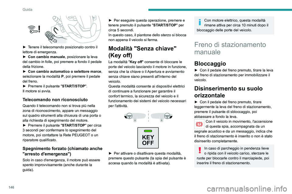PEUGEOT EXPERT 2023  Manuale duso (in Italian) 146
Guida
 
► Tenere il telecomando posizionato contro il 
lettore di emergenza.
► 
Con cambio manuale
 , posizionare la leva 
del cambio in folle, poi premere a fondo il pedale 
della frizione.
