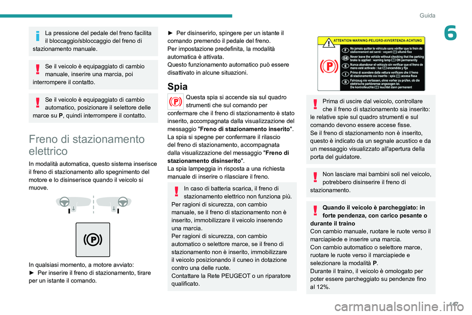 PEUGEOT EXPERT 2023  Manuale duso (in Italian) 147
Guida
6La pressione del pedale del freno facilita 
il bloccaggio/sbloccaggio del freno di 
stazionamento manuale.
Se il veicolo è equipaggiato di cambio 
manuale, inserire una marcia, poi 
interr