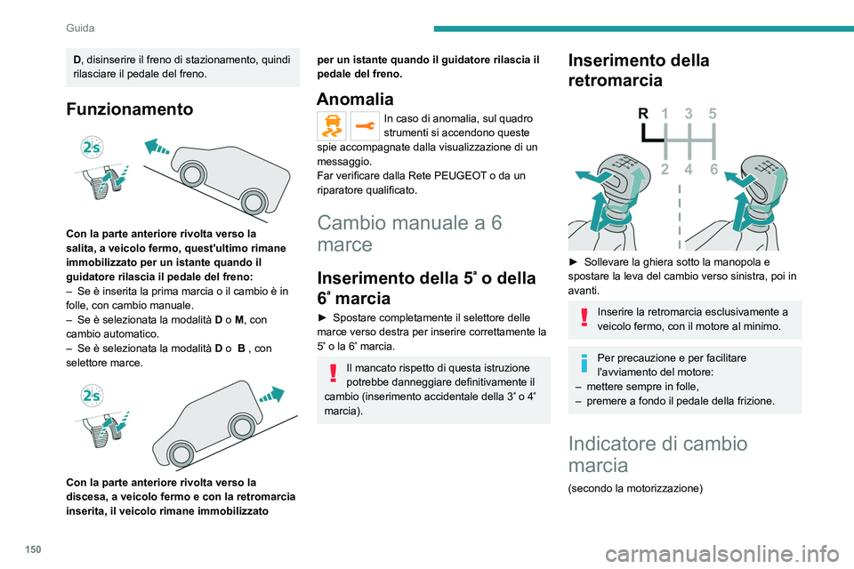PEUGEOT EXPERT 2023  Manuale duso (in Italian) 150
Guida
D, disinserire il freno di stazionamento, quindi 
rilasciare il pedale del freno.
Funzionamento 
 
Con la parte anteriore rivolta verso la 
salita, a veicolo fermo, quest'ultimo rimane 
