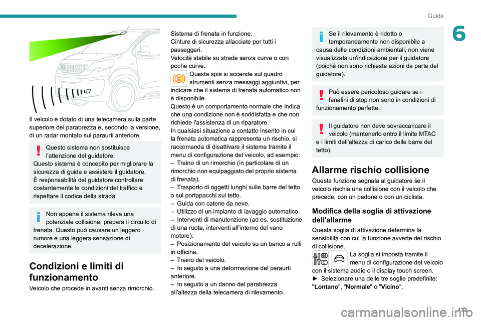 PEUGEOT EXPERT 2023  Manuale duso (in Italian) 173
Guida
6
 
Il veicolo è dotato di una telecamera sulla parte 
superiore del parabrezza e, secondo la versione, 
di un radar montato sul paraurti anteriore.
Questo sistema non sostituisce 
l'at
