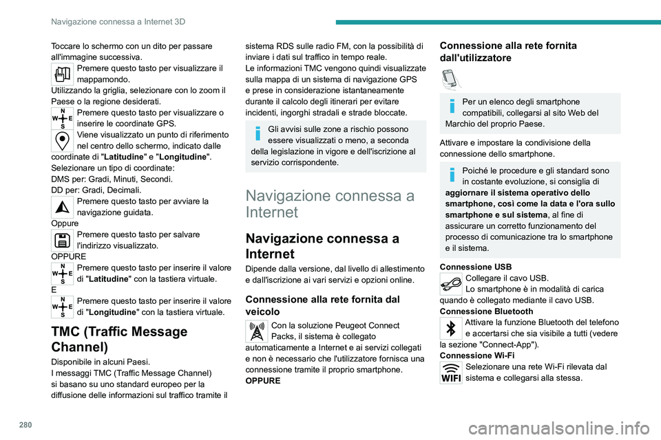 PEUGEOT EXPERT 2023  Manuale duso (in Italian) 280
Navigazione connessa a Internet 3D
Toccare lo schermo con un dito per passare 
all'immagine successiva.
Premere questo tasto per visualizzare il 
mappamondo.
Utilizzando la griglia, selezionar