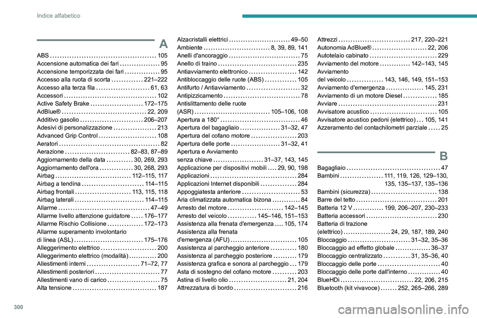 PEUGEOT EXPERT 2023  Manuale duso (in Italian) 300
Indice alfabetico
A
ABS    105
Accensione automatica dei fari     
95
Accensione temporizzata dei fari
    
95
Accesso alla ruota di scorta
    
221–222
Accesso alla terza fila
    
61, 63
Acces