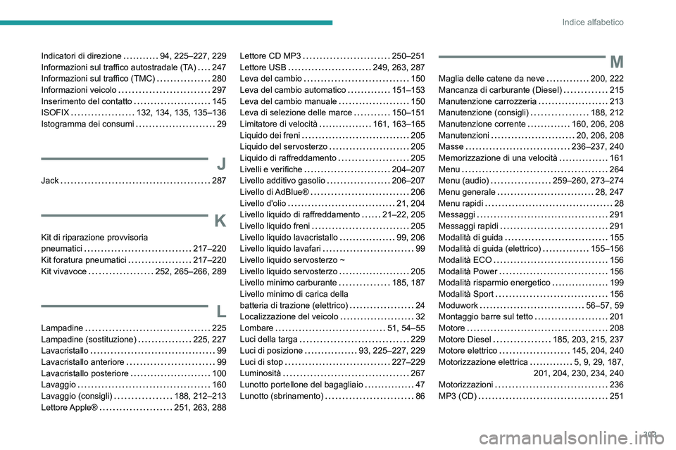 PEUGEOT EXPERT 2023  Manuale duso (in Italian) 303
Indice alfabetico
Indicatori di direzione     94, 225–227, 229
Informazioni sul traffico autostradale (TA)    
247
Informazioni sul traffico (TMC)
   
280
Informazioni veicolo
    
297
Inserimen