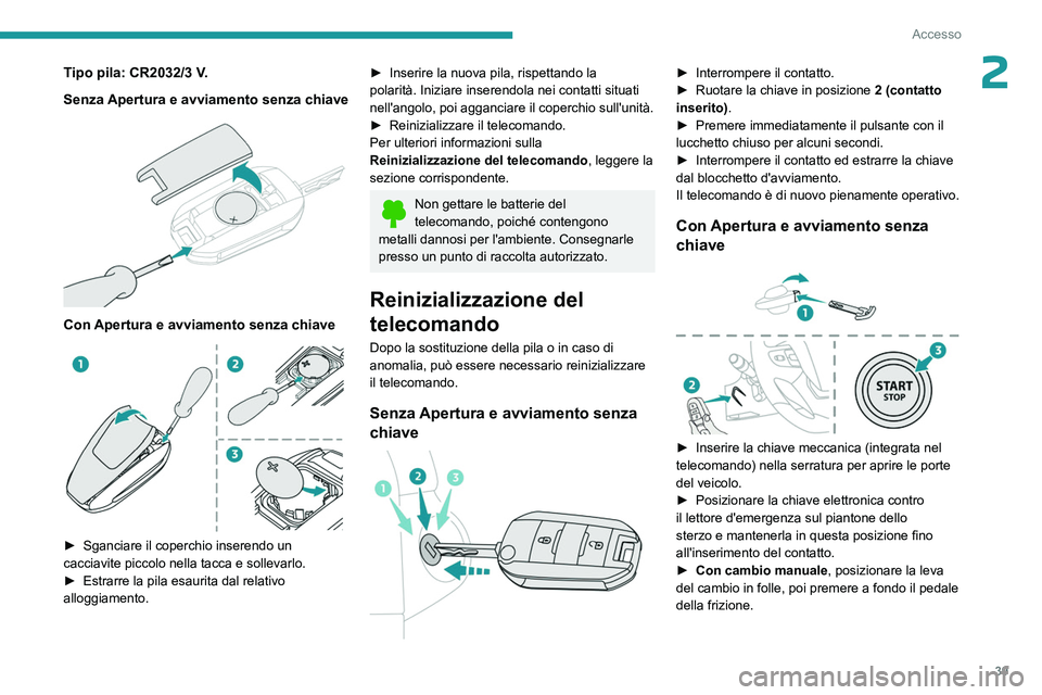 PEUGEOT EXPERT 2023  Manuale duso (in Italian) 39
Accesso
2Tipo pila: CR2032/3 V.
Senza  Apertura e avviamento senza chiave
 
 
Con Apertura e avviamento senza chiave 
 
► Sganciare il coperchio inserendo un 
cacciavite piccolo nella tacca e sol