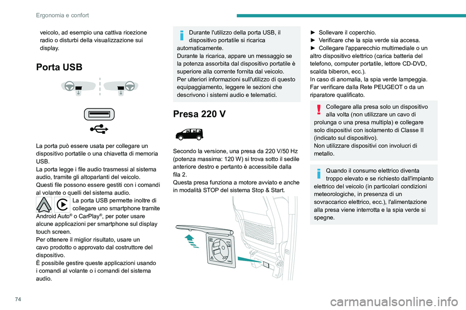 PEUGEOT EXPERT 2023  Manuale duso (in Italian) 74
Ergonomia e confort
veicolo, ad esempio una cattiva ricezione 
radio o disturbi della visualizzazione sui 
display.
Porta USB 
 
 
 
La porta può essere usata per collegare un 
dispositivo portati