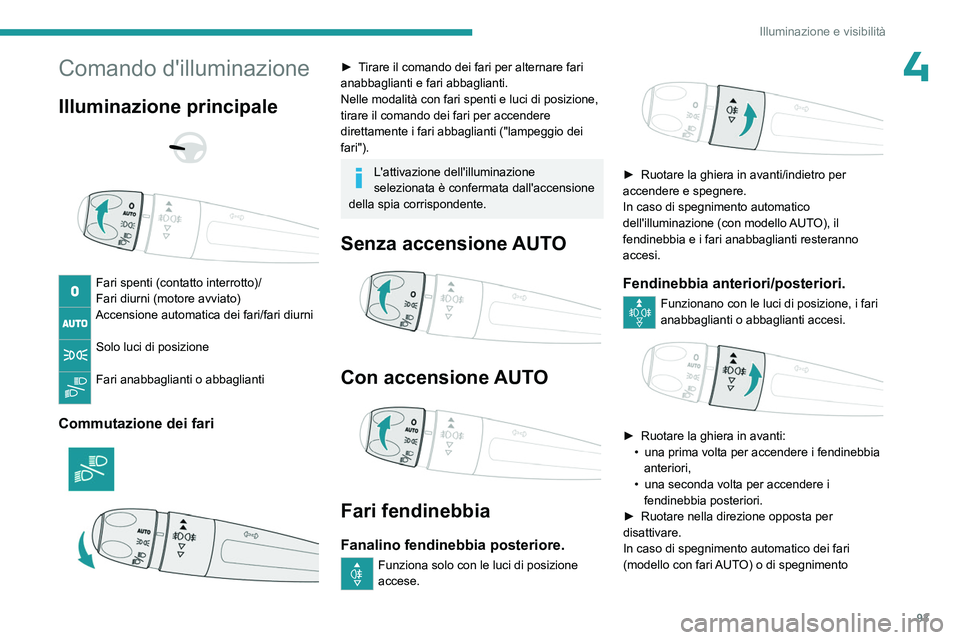 PEUGEOT EXPERT 2023  Manuale duso (in Italian) 93
Illuminazione e visibilità
4Comando d'illuminazione
Illuminazione principale 
 
 
 
Fari spenti (contatto interrotto)/
Fari diurni (motore avviato)
Accensione automatica dei fari/fari diurni 

