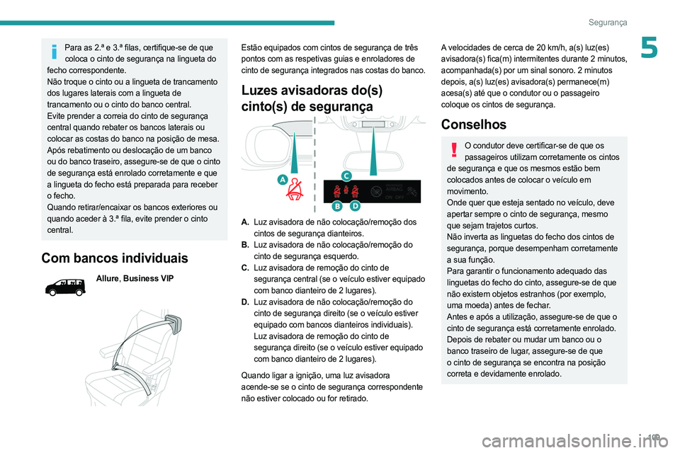 PEUGEOT EXPERT 2023  Manual de utilização (in Portuguese) 109
Segurança
5Para as 2.ª e 3.ª filas, certifique-se de que coloca o cinto de segurança na lingueta do 
fecho correspondente.
Não troque o cinto ou a lingueta de trancamento 
dos lugares laterai