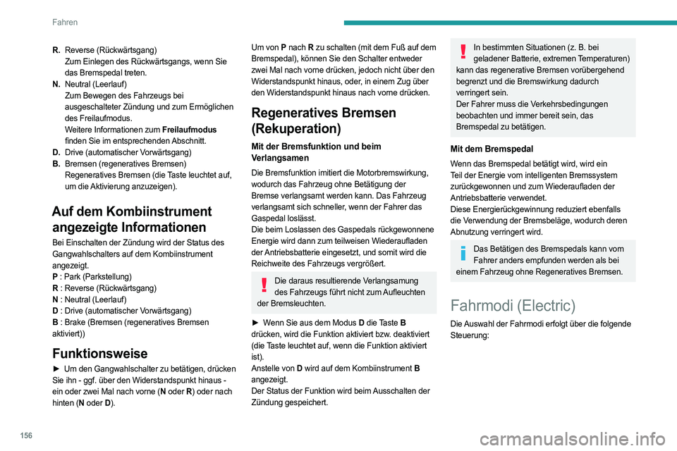 PEUGEOT EXPERT 2022  Betriebsanleitungen (in German) 156
Fahren
R.Reverse (Rückwärtsgang)
Zum Einlegen des Rückwärtsgangs, wenn Sie 
das Bremspedal treten.
N. Neutral (Leerlauf)
Zum Bewegen des Fahrzeugs bei 
ausgeschalteter Zündung und zum Ermögl