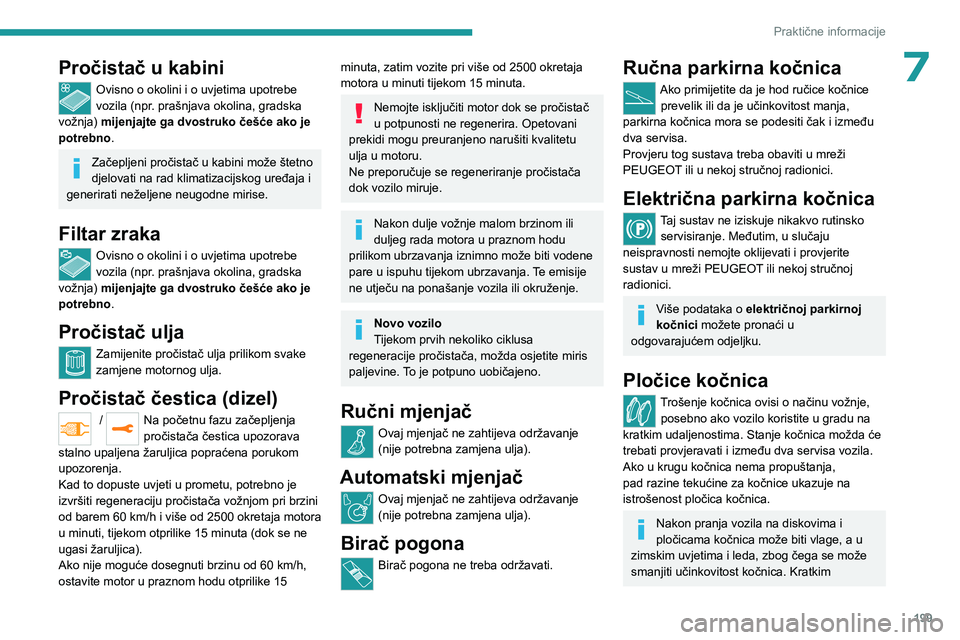 PEUGEOT EXPERT 2022 Upute Za Rukovanje (in Croatian) 199
Praktične informacije
7Pročistač u kabini
Ovisno o okolini i o uvjetima upotrebe
vozila (npr. prašnjava okolina, gradska
vožnja) mijenjajte ga dvostruko češće ako je
potrebno.
Začeplje PEUGEOT EXPERT 2022 Upute Za Rukovanje (in Croatian) 199
Praktične informacije
7Pročistač u kabini
Ovisno o okolini i o uvjetima upotrebe
vozila (npr. prašnjava okolina, gradska
vožnja) mijenjajte ga dvostruko češće ako je
potrebno.
Začeplje