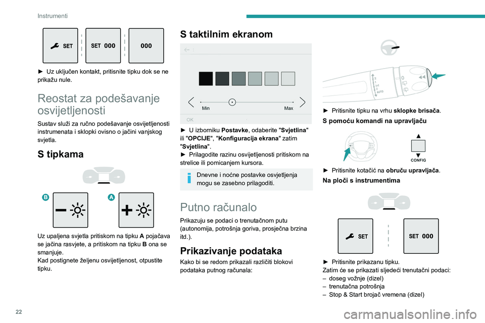 PEUGEOT EXPERT 2022  Upute Za Rukovanje (in Croatian) 22
Instrumenti
 
► Uz uključen kontakt, pritisnite tipku dok se ne 
prikažu nule.
Reostat za podešavanje 
osvijetljenosti
Sustav služi za ručno podešavanje osvijetljenosti 
instrumenata i sklo