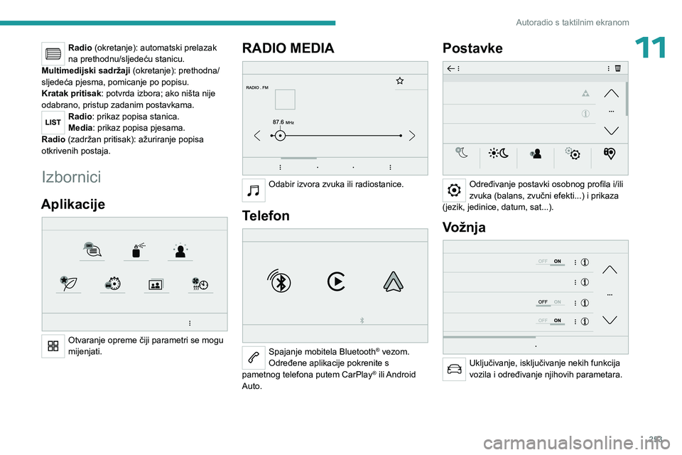 PEUGEOT EXPERT 2022  Upute Za Rukovanje (in Croatian) 253
Autoradio s taktilnim ekranom
11Radio (okretanje): automatski prelazak 
na prethodnu/sljedeću stanicu.
Multimedijski sadržaji  (okretanje): prethodna/
sljedeća pjesma, pomicanje po popisu.
Krat