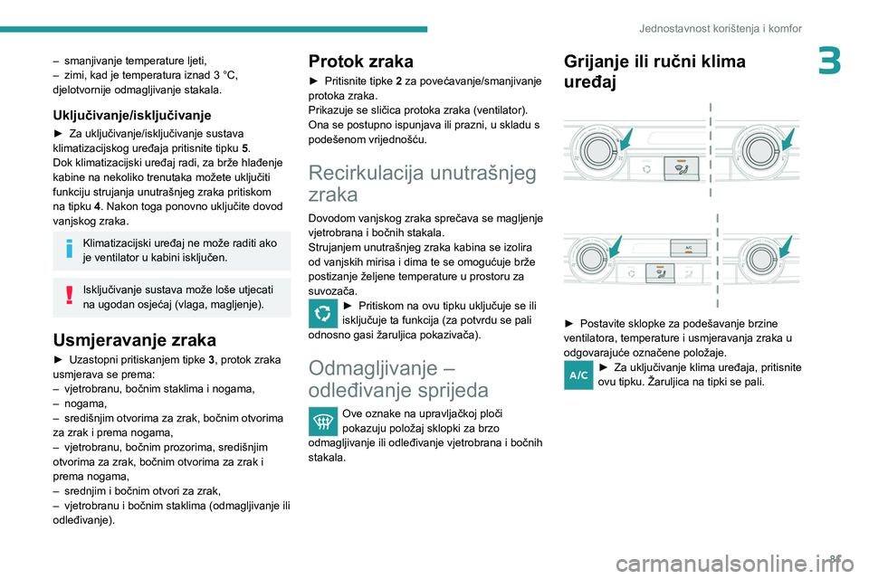 PEUGEOT EXPERT 2022  Upute Za Rukovanje (in Croatian) 81
Jednostavnost korištenja i komfor
3– smanjivanje temperature ljeti,
–  zimi, kad je temperatura iznad 3 °C, 
djelotvornije odmagljivanje stakala.
Uključivanje/isključivanje
► Za uključiv
