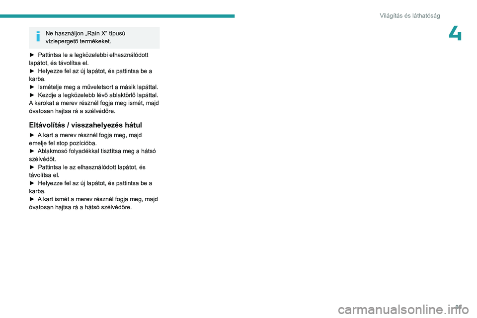 PEUGEOT EXPERT 2022  Kezelési útmutató (in Hungarian) 99
Világítás és láthatóság
4Ne használjon „Rain X” típusú 
vízlepergető termékeket.
►
 
Pattintsa le a legközelebbi elhasználódott 
lapátot, és távolítsa el.
►

 
Helyezze 