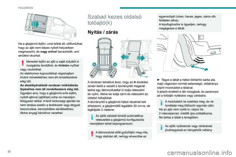 PEUGEOT EXPERT 2022  Kezelési útmutató (in Hungarian) 42
Hozzáférés 
 
Ha a gépjármű lejtőn, orral lefelé áll, előfordulhat, 
hogy az ajtó nem képes nyitott helyzetben 
megmaradni, és nagy erővel becsukódik, ami 
sérülést okozhat.
Mered