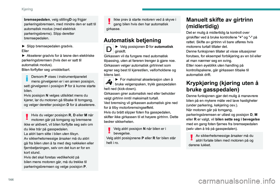 PEUGEOT EXPERT 2022  Instruksjoner for bruk (in Norwegian) 144
Kjøring
bremsepedalen, velg stillingD og frigjør 
parkeringsbremsen, med mindre den er satt til 
automatisk modus (med elektrisk 
parkeringsbrems). Slipp deretter 
bremsepedalen.
►
 
Slipp bre