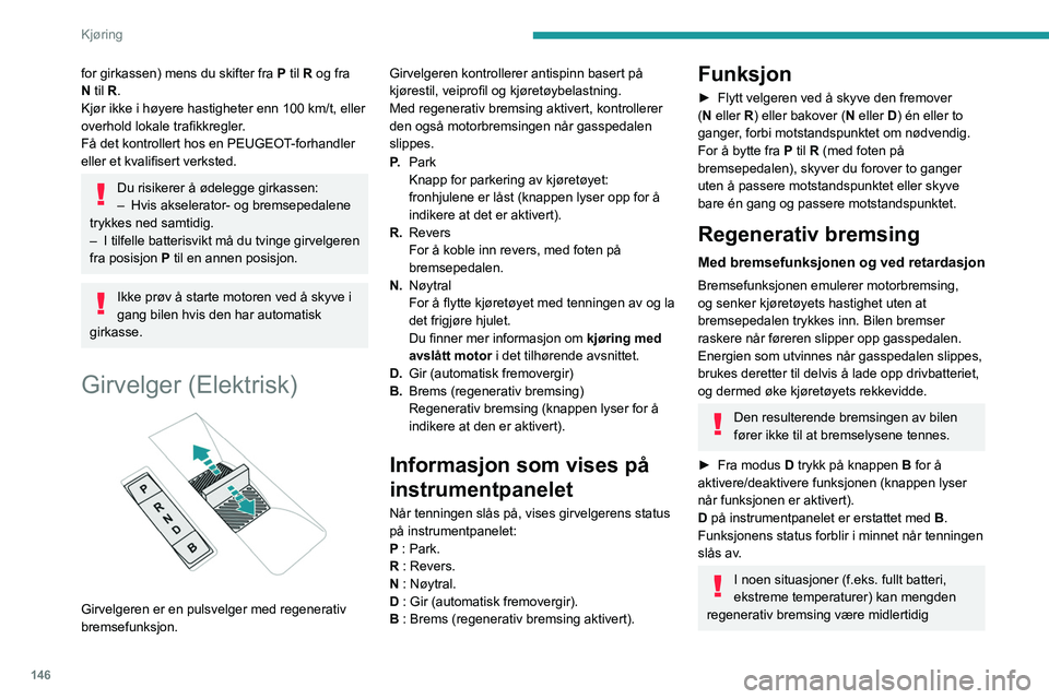PEUGEOT EXPERT 2022  Instruksjoner for bruk (in Norwegian) 146
Kjøring
for girkassen) mens du skifter fra P til R og fra 
N  til R.
Kjør ikke i høyere hastigheter enn 100 km/t, eller 
overhold lokale trafikkregler.
Få det kontrollert hos en PEUGEOT-forhan