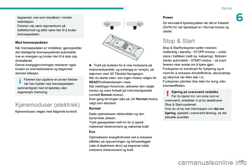 PEUGEOT EXPERT 2022  Instruksjoner for bruk (in Norwegian) 147
Kjøring
6begrenset, noe som resulterer i mindre 
retardasjon.
Føreren må være oppmerksom på 
trafikkforhold og alltid være klar til å bruke 
bremsepedalen.
Med bremsepedalen
Når bremsepeda