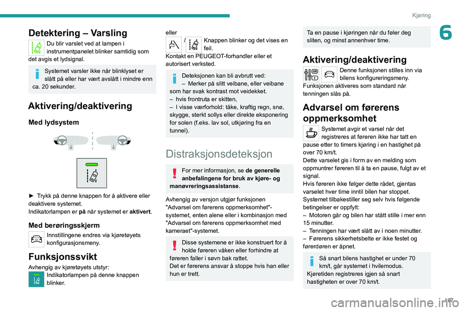 PEUGEOT EXPERT 2022  Instruksjoner for bruk (in Norwegian) 167
Kjøring
6Detektering – Varsling
Du blir varslet ved at lampen i 
instrumentpanelet blinker samtidig som 
det avgis et lydsignal.
Systemet varsler ikke når blinklyset er 
slått på eller har v