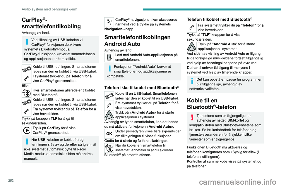 PEUGEOT EXPERT 2022  Instruksjoner for bruk (in Norwegian) 252
Audio system med berøringsskjerm
CarPlay®-
smarttelefontilkobling
Avhengig av land.
Ved tilkobling av USB-kabelen vil 
CarPlay®-funksjonen deaktivere 
systemets Bluetooth®-modus.
CarPlay -funk