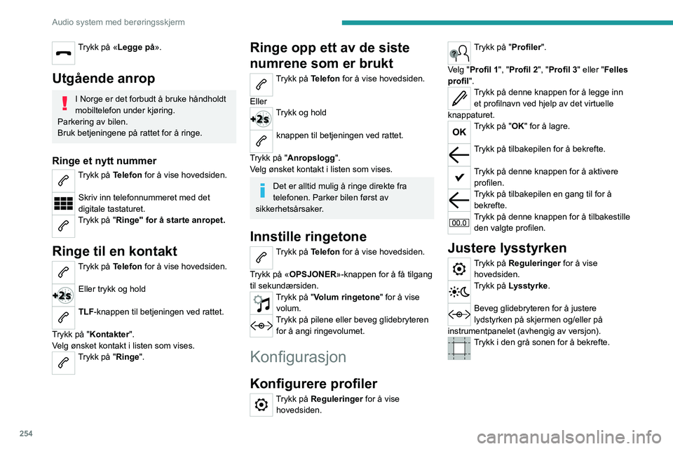PEUGEOT EXPERT 2022  Instruksjoner for bruk (in Norwegian) 254
Audio system med berøringsskjerm
Trykk på «Legge på». 
Utgående anrop
I Norge er det forbudt å bruke håndholdt 
mobiltelefon under kjøring.
Parkering av bilen.
Bruk betjeningene på ratte