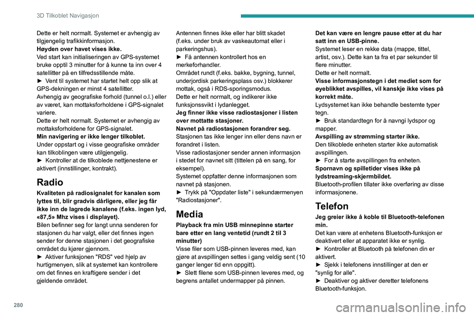 PEUGEOT EXPERT 2022  Instruksjoner for bruk (in Norwegian) 280
3D Tilkoblet Navigasjon
Dette er helt normalt. Systemet er avhengig av 
tilgjengelig trafikkinformasjon.
Høyden over havet vises ikke.
Ved start kan initialiseringen av GPS-systemet 
bruke opptil
