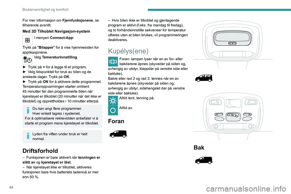 PEUGEOT EXPERT 2022  Instruksjoner for bruk (in Norwegian) 84
Brukervennlighet og komfort
For mer informasjon om Fjernfunksjonene, se 
tilhørende avsnitt.
Med 3D Tilkoblet Navigasjon-system 
I menyen Connect-App: 
Trykk på "Bilapper" for å vise hje