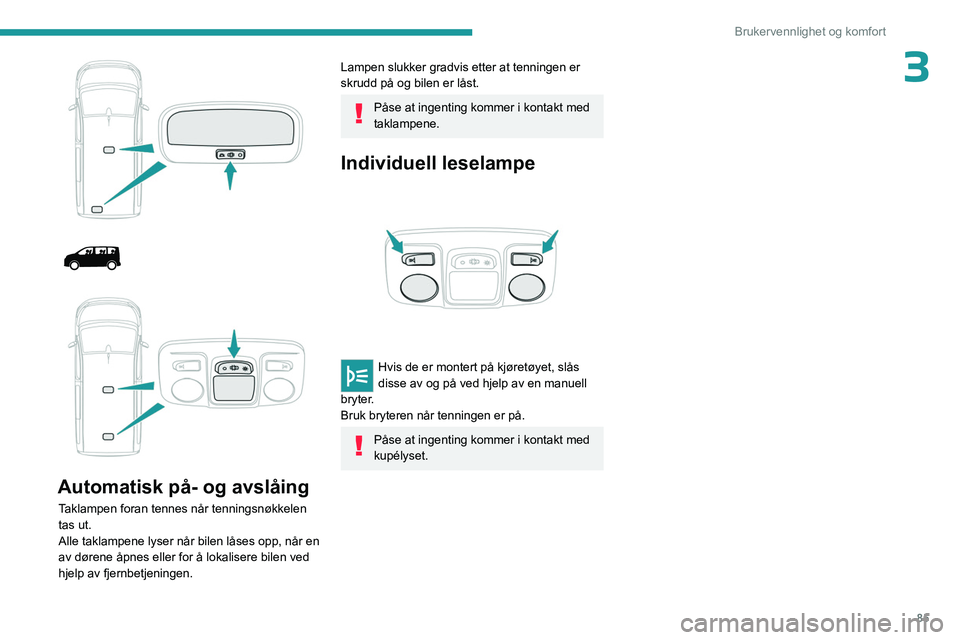 PEUGEOT EXPERT 2022  Instruksjoner for bruk (in Norwegian) 85
Brukervennlighet og komfort
3
 
 
 
 
 
Automatisk på- og avslåing
Taklampen foran tennes når tenningsnøkkelen 
tas ut.
Alle taklampene lyser når bilen låses opp, når en 
av dørene åpnes e