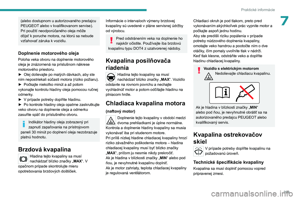 PEUGEOT EXPERT 2022  Návod na použitie (in Slovakian) 209
Praktické informácie
7(alebo dostupnom u autorizovaného predajcu 
PEUGEOT alebo v kvalifikovanom servise).
Pri použití neodporúčaného oleja môže 
dôjsť k poruche motora, na ktorú sa n