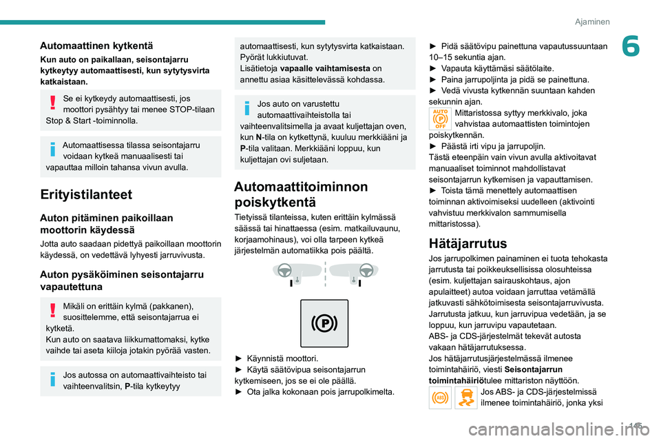 PEUGEOT EXPERT 2022  Omistajan Käsikirja (in Finnish) 145
Ajaminen
6Automaattinen kytkentä
Kun auto on paikallaan, seisontajarru 
kytkeytyy automaattisesti, kun sytytysvirta 
katkaistaan.
Se ei kytkeydy automaattisesti, jos 
moottori pysähtyy tai menee