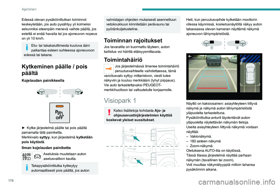 PEUGEOT EXPERT 2022  Omistajan Käsikirja (in Finnish) 176
Ajaminen
Edessä olevan pysäköintitutkan toiminnot 
keskeytetään, jos auto pysähtyy yli kolmeksi 
sekunniksi eteenpäin menevä vaihde päällä, jos 
estettä ei enää havaita tai jos ajone