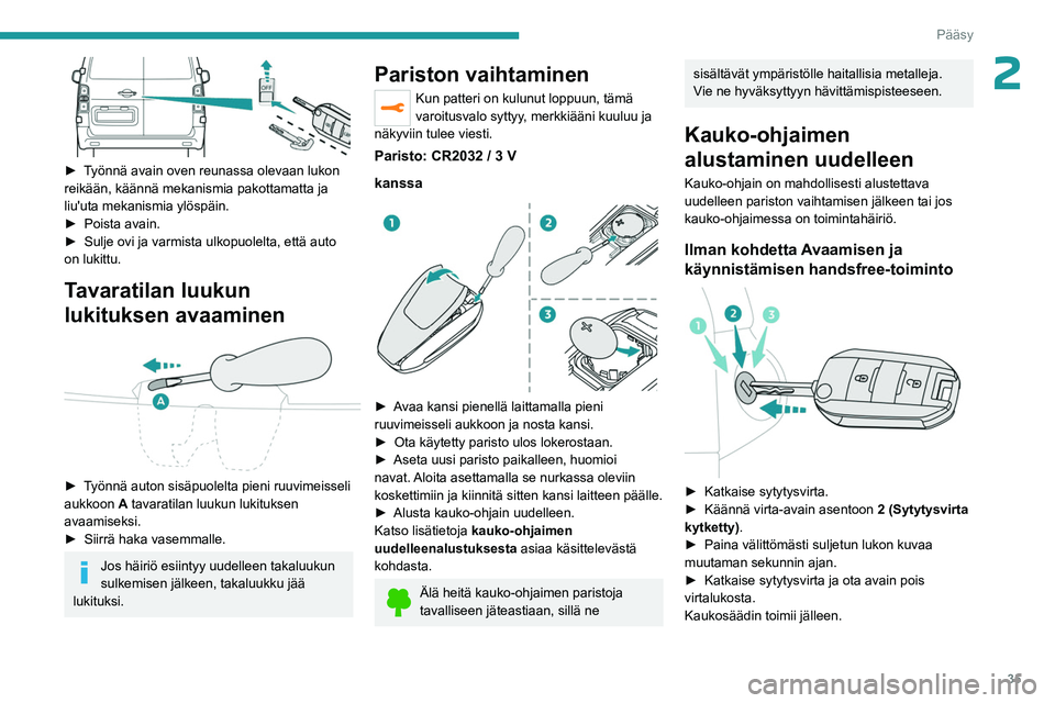 PEUGEOT EXPERT 2022 Omistajan Käsikirja (in Finnish) 35
Pääsy
2
► Työnnä avain oven reunassa olevaan lukon reikään, käännä mekanismia pakottamatta ja
liu'uta mekanismia ylöspäin.
► Poista avain.
► Sulje
PEUGEOT EXPERT 2022 Omistajan Käsikirja (in Finnish) 35
Pääsy
2
► Työnnä avain oven reunassa olevaan lukon reikään, käännä mekanismia pakottamatta ja
liu'uta mekanismia ylöspäin.
► Poista avain.
► Sulje
