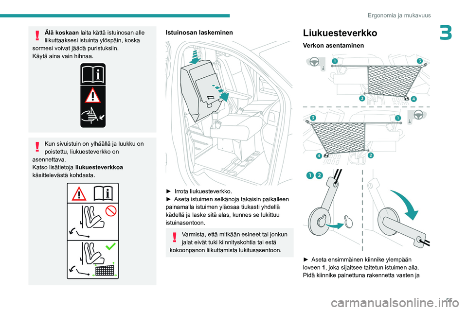 PEUGEOT EXPERT 2022  Omistajan Käsikirja (in Finnish) 55
Ergonomia ja mukavuus
3Älä koskaan laita kättä istuinosan alle 
liikuttaaksesi istuinta ylöspäin, koska 
sormesi voivat jäädä puristuksiin.
Käytä aina vain hihnaa.
Kun sivuistuin on ylh