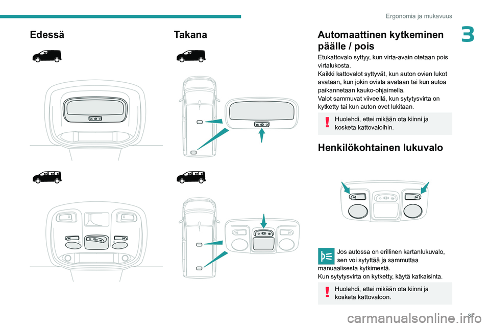 PEUGEOT EXPERT 2022  Omistajan Käsikirja (in Finnish) 87
Ergonomia ja mukavuus
3Edessä 
 
 
 
 
 
 
 
Takana 
 
 
 
 
 
 
 
Automaattinen kytkeminen  päälle / pois
Etukattovalo syttyy, kun virta-avain otetaan pois 
virtalukosta.
Kaikki kattovalot sytt