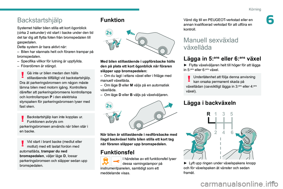PEUGEOT EXPERT 2022  Bruksanvisningar (in Swedish) 141
Körning
6Backstartshjälp
Systemet håller bilen stilla ett kort ögonblick 
(cirka 2 sekunder) vid start i backe under den tid 
det tar dig att flytta foten från bromspedalen till 
gaspedalen.
