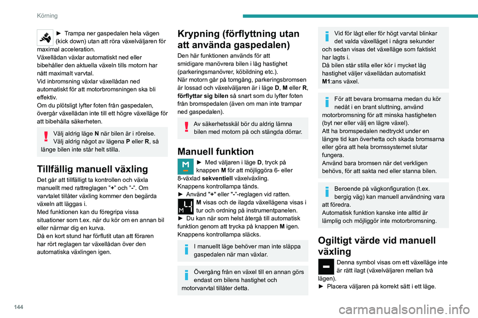 PEUGEOT EXPERT 2022  Bruksanvisningar (in Swedish) 144
Körning
► Trampa ner gaspedalen hela vägen 
(kick down) utan att röra växelväljaren för 
maximal acceleration.
Växellådan växlar automatiskt ned eller 
bibehåller den aktuella växeln 