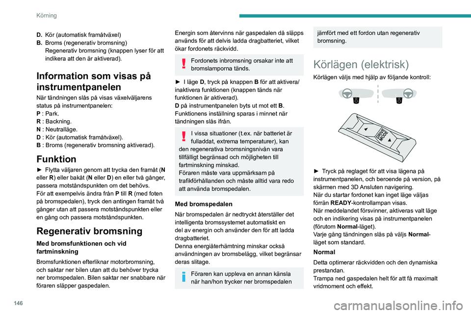 PEUGEOT EXPERT 2022  Bruksanvisningar (in Swedish) 146
Körning
D.Kör (automatisk framåtväxel)
B. Broms (regenerativ bromsning)
Regenerativ bromsning (knappen lyser för att 
indikera att den är aktiverad).
Information som visas på 
instrumentpan