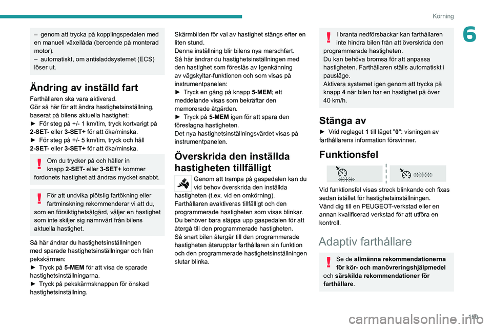 PEUGEOT EXPERT 2022  Bruksanvisningar (in Swedish) 159
Körning
6– genom att trycka på kopplingspedalen med 
en manuell växellåda (beroende på monterad 
motor).
–
 
automatiskt, om antisladdsystemet (ECS) 
löser ut.
Ändring av inställd fart