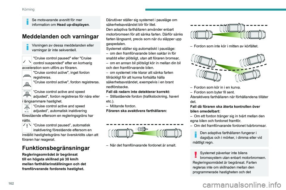 PEUGEOT EXPERT 2022  Bruksanvisningar (in Swedish) 162
Körning
Se motsvarande avsnitt för mer 
information om Head up-displayen.
Meddelanden och varningar
Visningen av dessa meddelanden eller 
varningar är inte sekventiell.
"Cruise control paus