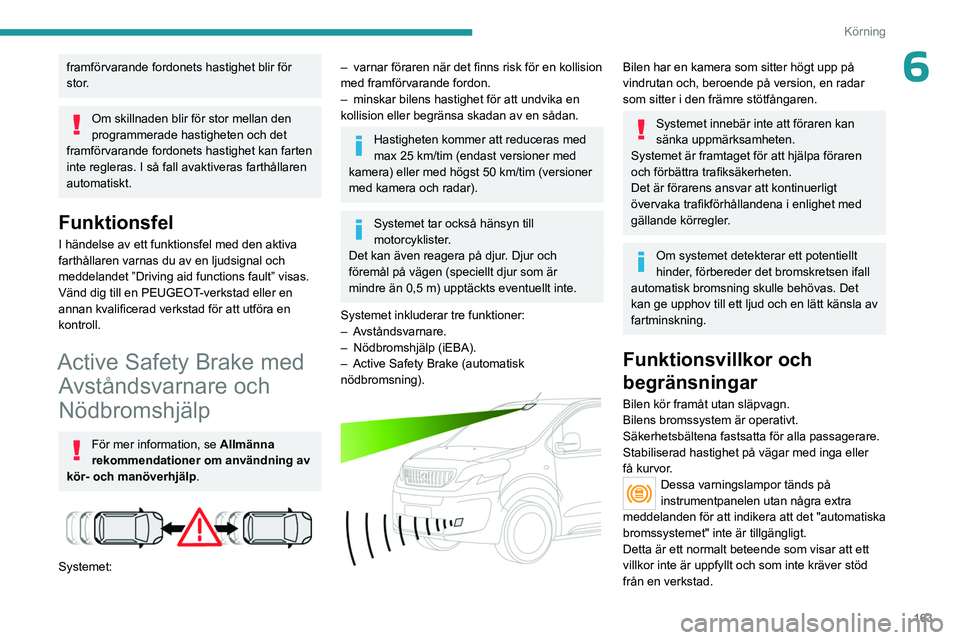PEUGEOT EXPERT 2022  Bruksanvisningar (in Swedish) 163
Körning
6framförvarande fordonets hastighet blir för 
stor.
Om skillnaden blir för stor mellan den 
programmerade hastigheten och det 
framförvarande fordonets hastighet kan farten 
inte regl