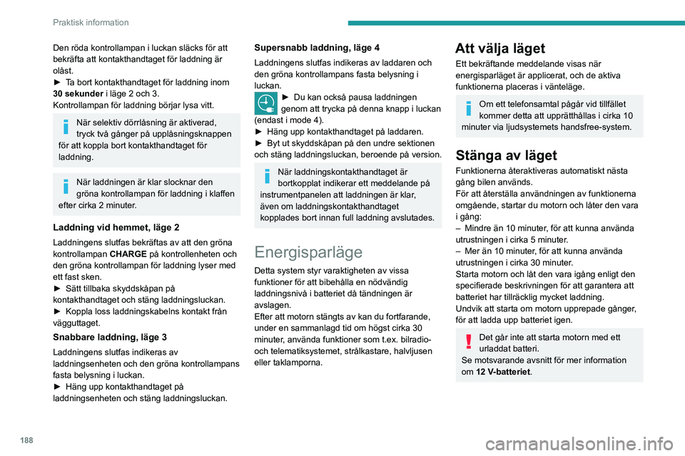 PEUGEOT EXPERT 2022  Bruksanvisningar (in Swedish) 188
Praktisk information
Den röda kontrollampan i luckan släcks för att 
bekräfta att kontakthandtaget för laddning är 
olåst.
► 
T
 a bort kontakthandtaget för laddning inom 
30 sekunder i 