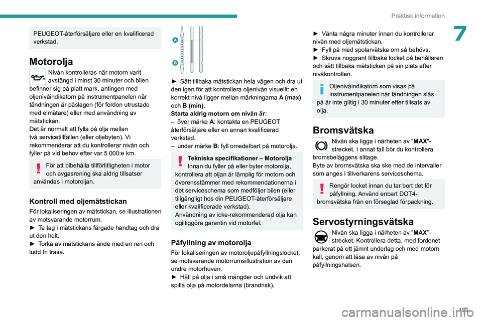 PEUGEOT EXPERT 2022  Bruksanvisningar (in Swedish) 193
Praktisk information
7PEUGEOT-återförsäljare eller en kvalificerad 
verkstad.
Motorolja
Nivån kontrolleras när motorn varit 
avstängd i minst 30 minuter och bilen 
befinner sig på platt mar