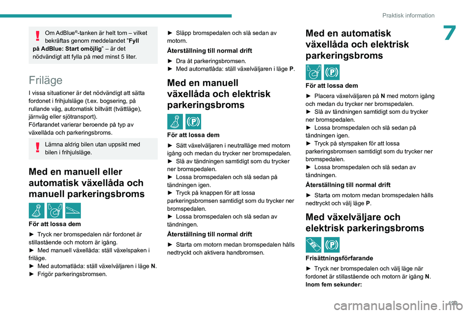 PEUGEOT EXPERT 2022  Bruksanvisningar (in Swedish) 199
Praktisk information
7Om AdBlue®-tanken är helt tom – vilket 
bekräftas genom meddelandet ” Fyll 
på
 
AdBlue: Start omöjlig ” – är det 
nödvändigt att fylla på med minst 5 liter
