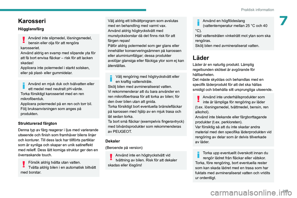 PEUGEOT EXPERT 2022  Bruksanvisningar (in Swedish) 201
Praktisk information
7Karosseri
Högglansfärg
Använd inte slipmedel, lösningsmedel, bensin eller olja för att rengöra 
karosseriet.
Använd aldrig en svamp med slipande yta för 
att få bort