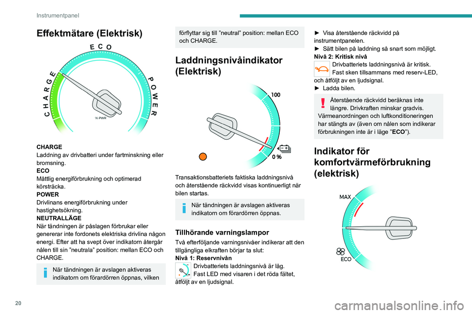 PEUGEOT EXPERT 2022  Bruksanvisningar (in Swedish) 20
Instrumentpanel
Effektmätare (Elektrisk) 
 
CHARGE
Laddning av drivbatteri under fartminskning eller 
bromsning.
ECO
Måttlig energiförbrukning och optimerad 
körsträcka.
POWER
Drivlinans energ
